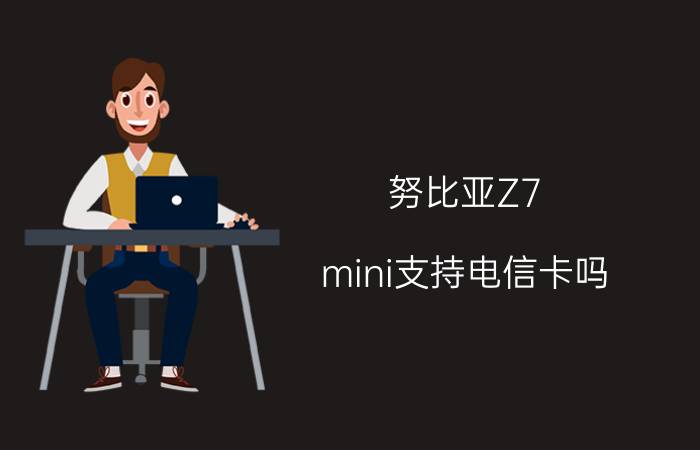 努比亚Z7 mini支持电信卡吗？支持联通卡吗？